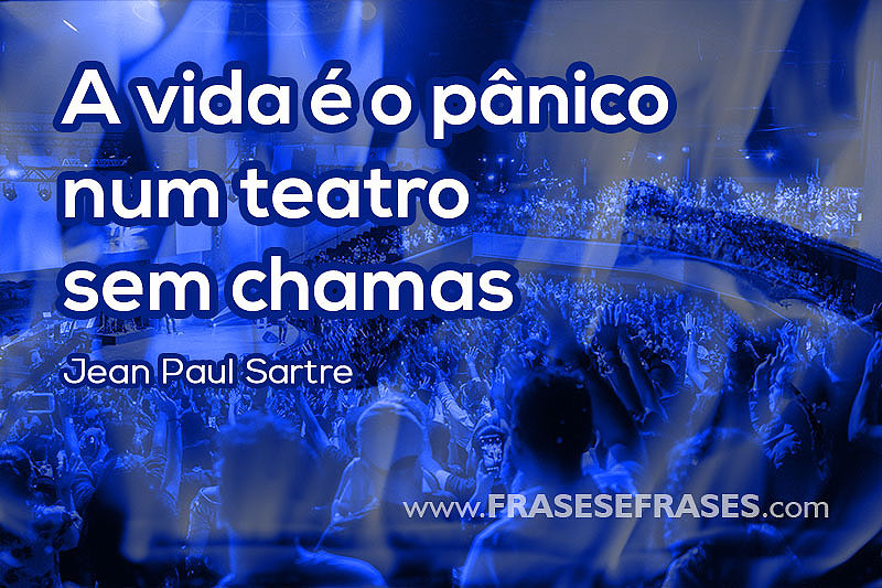 A vida é o pânico num teatro sem chamas.