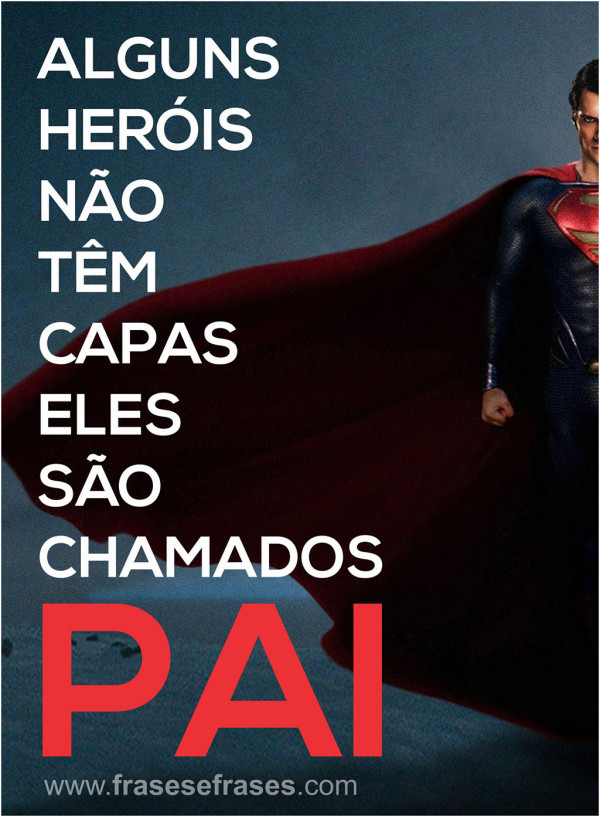Alguns heróis não têm capas. Eles são chamados PAI!