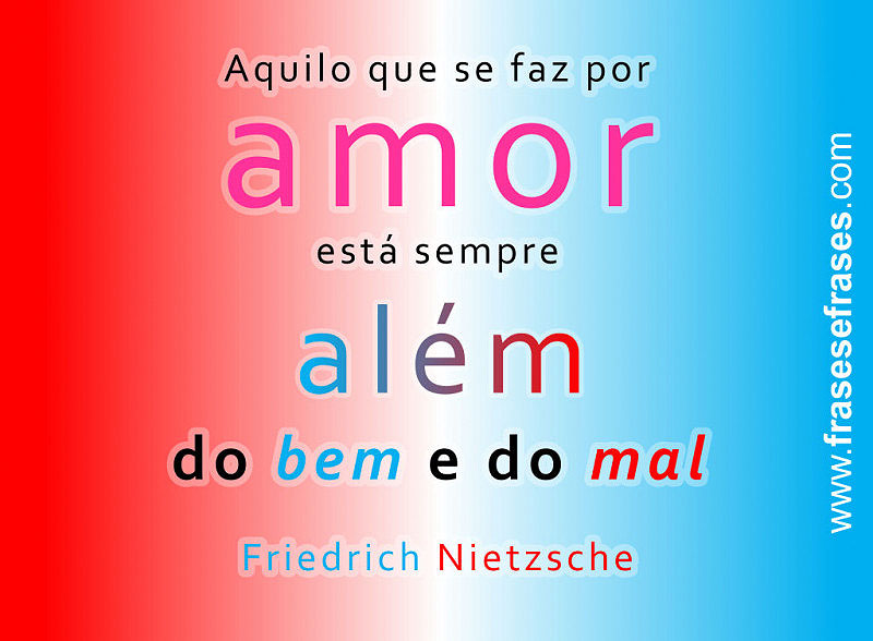 Aquilo que se faz por amor está sempre além do bem e do mal.