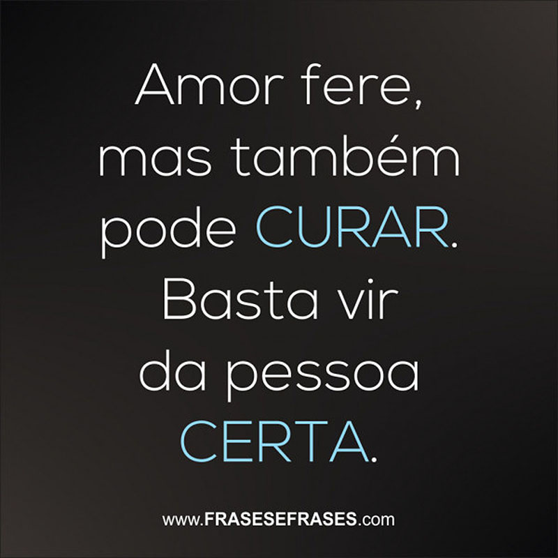 Amor fere, mas também pode curar. Basta vir da pessoa certa.