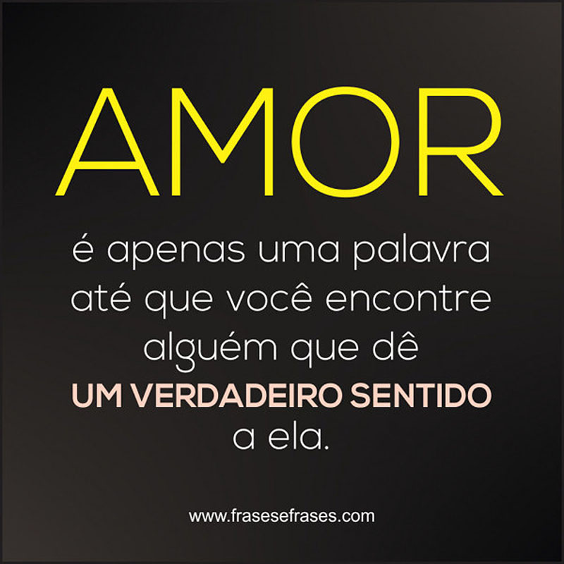 Amor é apenas uma palavra até que você encontre alguém que dê um verdadeiro sentido a ela.