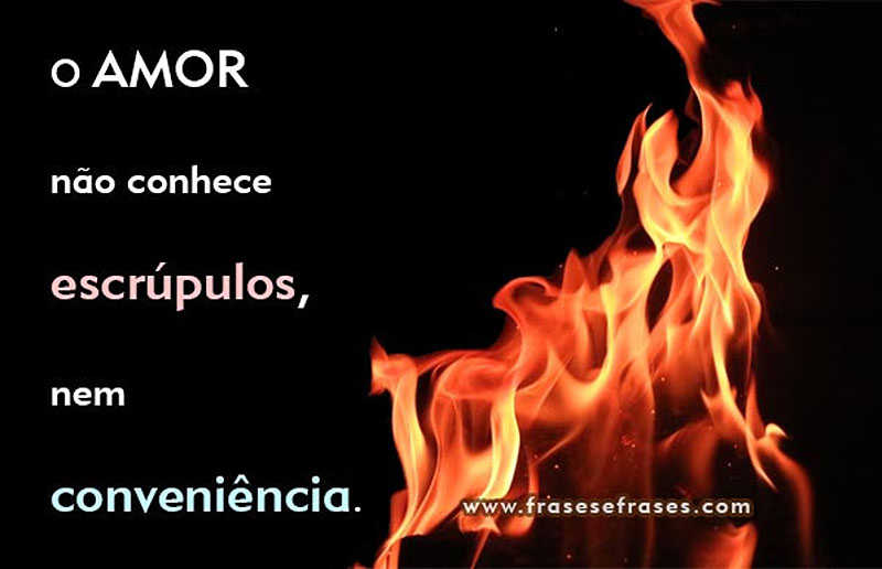 O amor não conhece escrúpulos, nem conveniência.