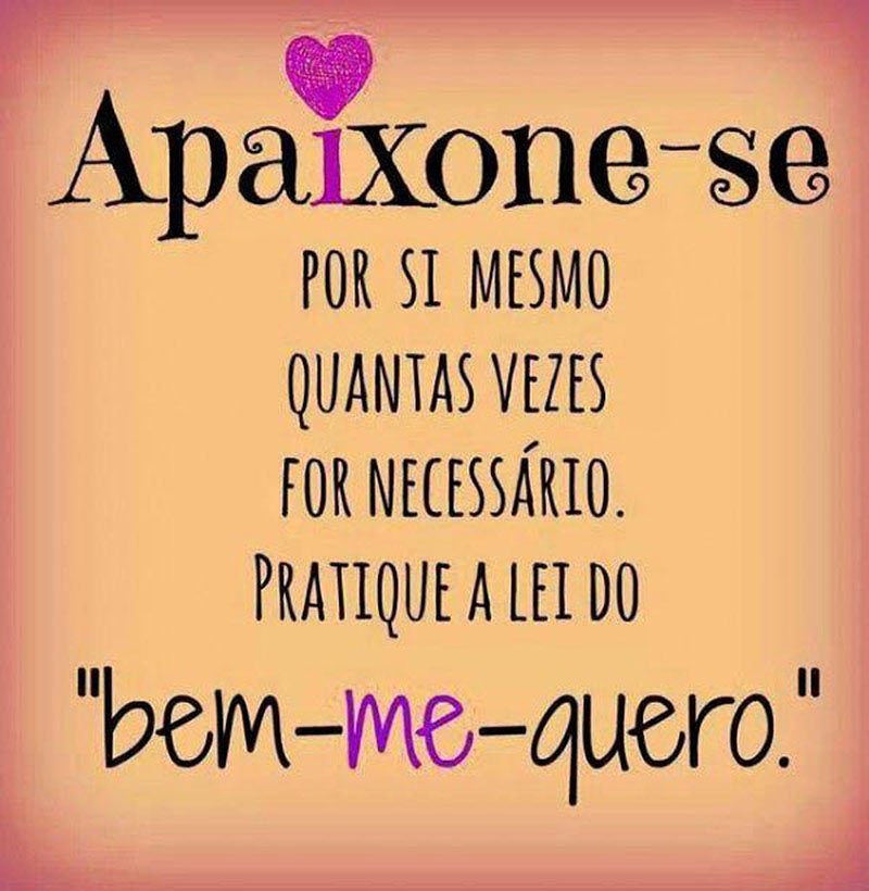 Apaixone-se por si mesmo quantas vezes for necessário. Pratique a lei do bem-me-quero.