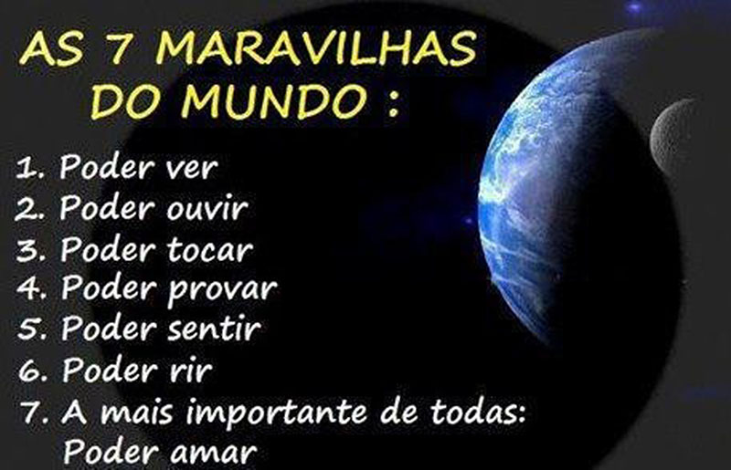 As 7 maravilhas do mundo: 1 - Poder ver 2 - Poder ouvir 3 - Poder tocar 4 - Poder provar 5 - Poder sentir 6 - Poder rir 7 - Poder AMAR
