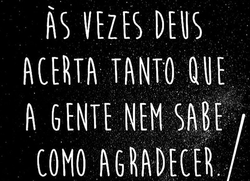 Às vezes Deus acerta tanto que a gente nem sabe como agradecer.