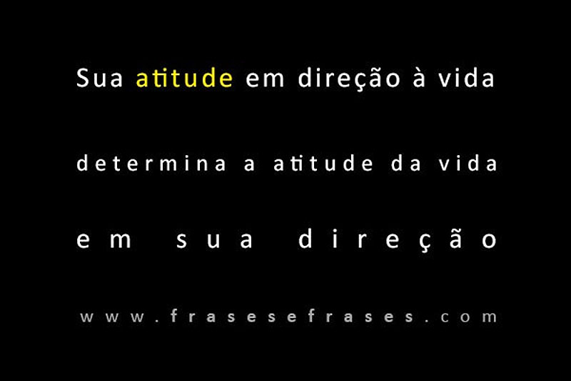 Sua atitude diante da vida determina a atitude da vida na sua direção.