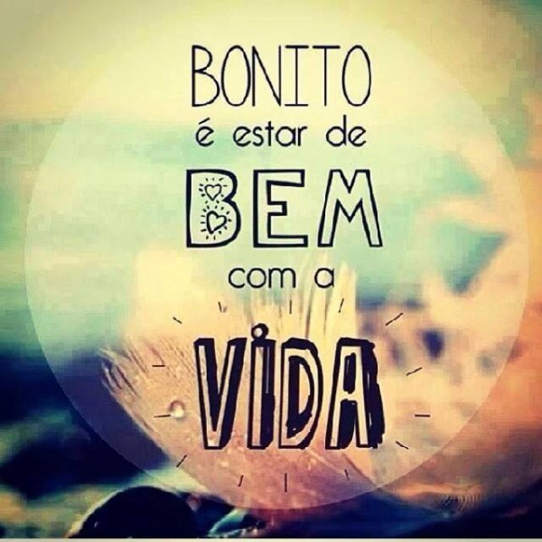Bonito é estar de bem com a vida.  ***  As aparências enganam, e muito, porque bonito MESMO, é estar de bem com a vida.