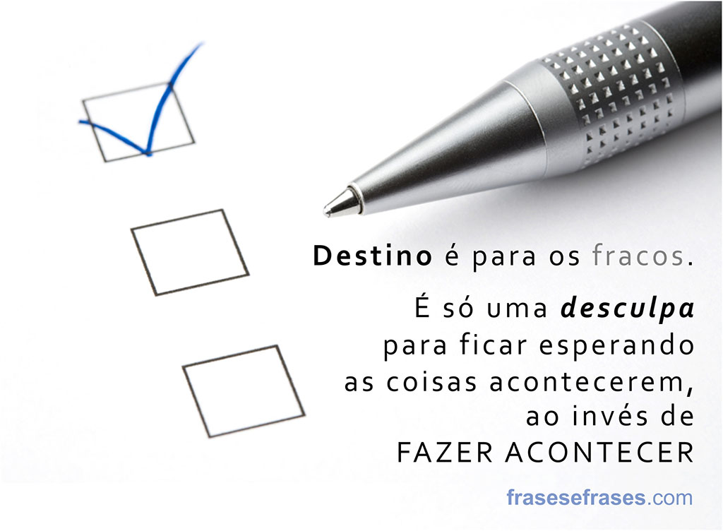 Destino é para os fracos. É só uma desculpa para ficar esperando as coisas acontecerem, ao invés de fazer acontecer.
