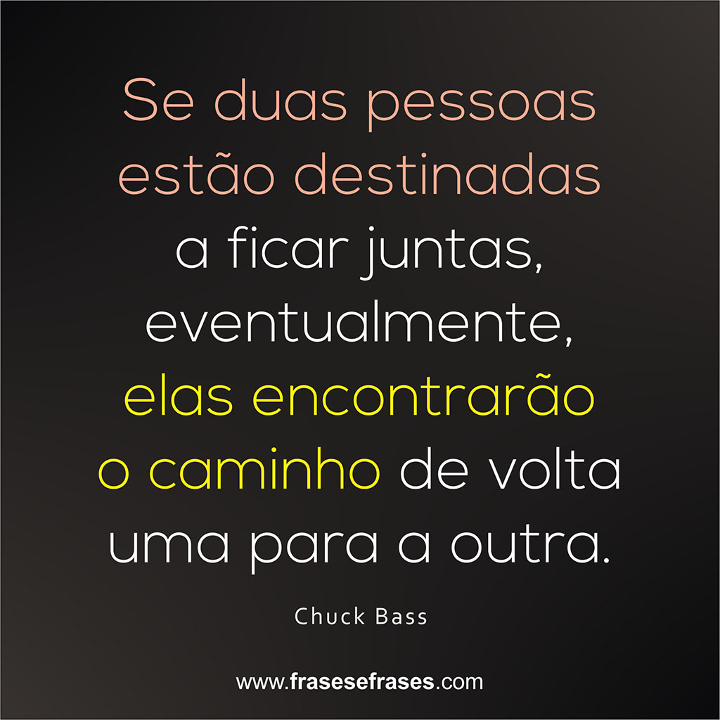 Se duas pessoas estão destinadas a ficar juntas, eventualmente, elas encontrarão o caminho de volta uma para a outra.