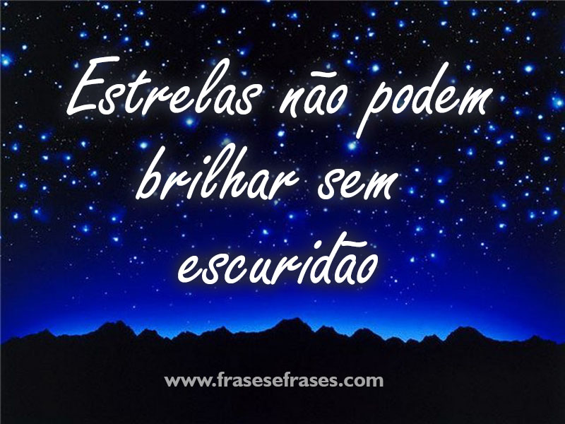 Estrelas não podem brilhar sem escuridão.