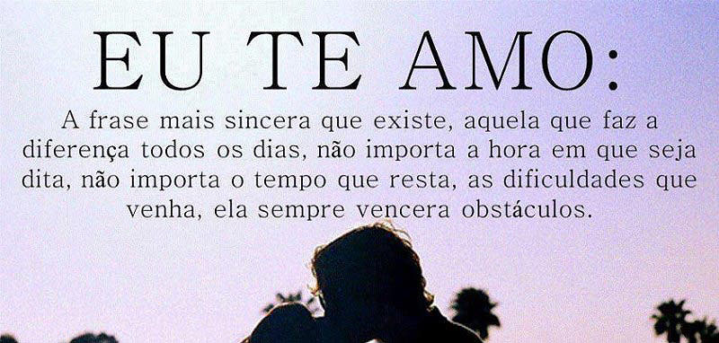 Eu te amo a frase mais sincera que existe. Aquela que faz diferença todos os dias. Não importa a hora em que seja dita.Não importa a hora em que seja dita.Não importa o tempo que resta. as dificuldades que venha. ela sempre vencera obstáculos. 