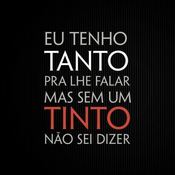 Eu tenho TANTO pra lhe falar, mas sem um TINTO não sei dizer.