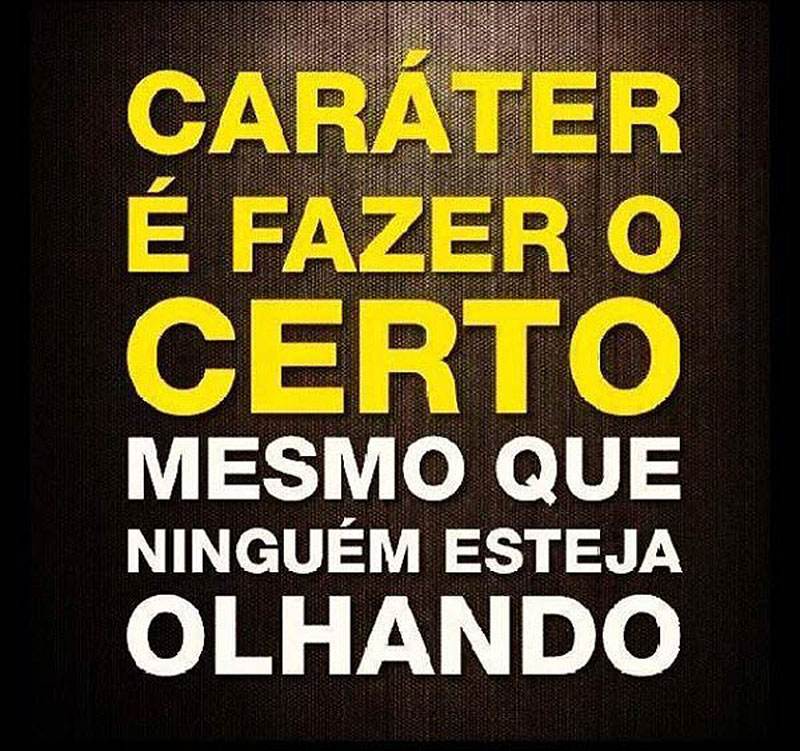 Caráter é fazer o certo mesmo que ninguém esteja olhando.