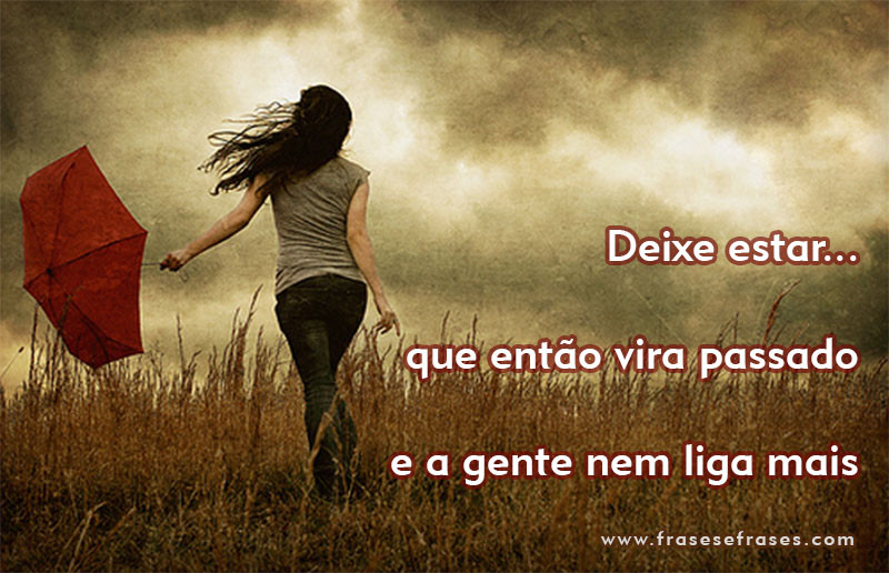 Frases de Viver A Vida Deixe estar... que então vira passado e a gente nem liga mais.