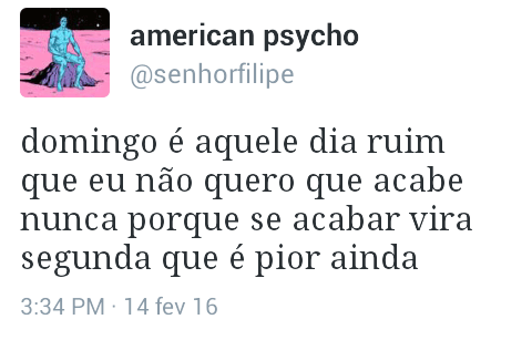 Domingo é aquele dia ruim que eu não quero que acebe porque se acabar vira segunda que é pior ainda.