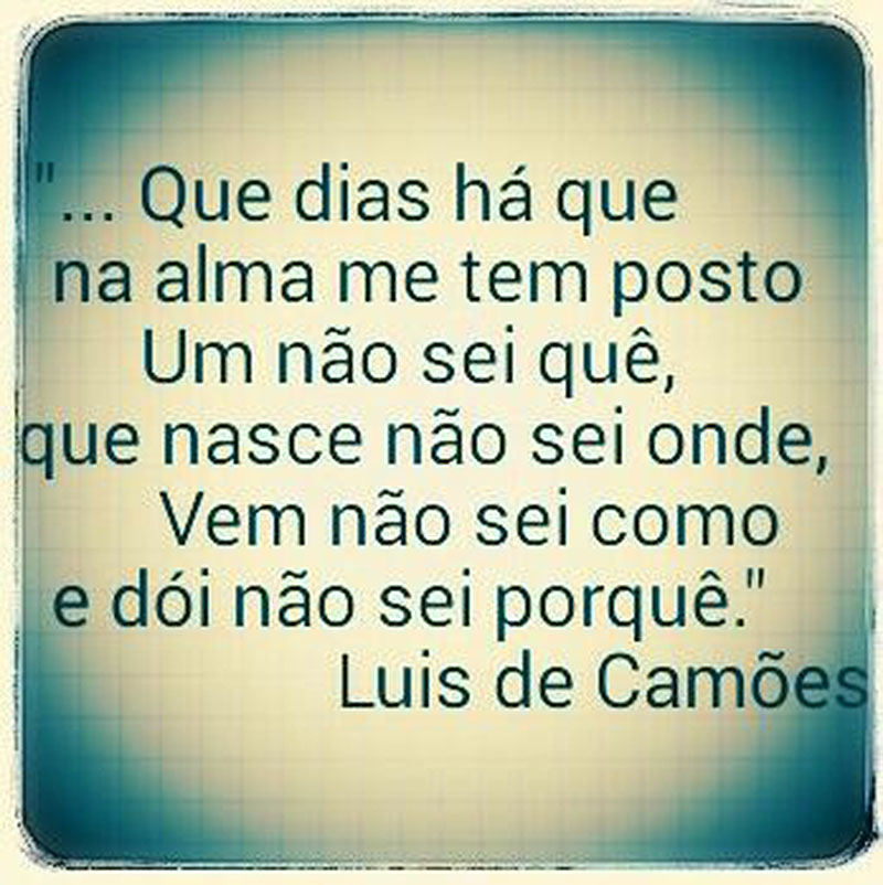 Que dias há que na alma me tem posto. Um não sei quê, que nasce não sei onde, vem não sei como e dói não sei porquê.