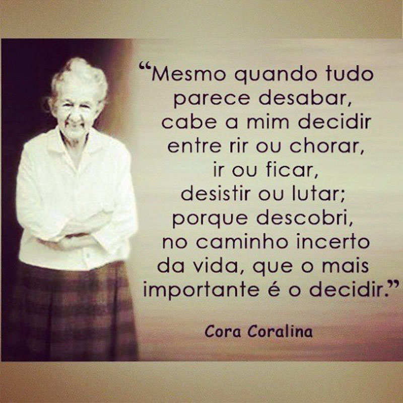 Mesmo quando tudo parece desabar, cabe a mim decidir entre rir ou chorar, ir ou ficar, desistir ou lutar; porque descobri, no caminho incerto da vida, que o mais importante é o decidir.
