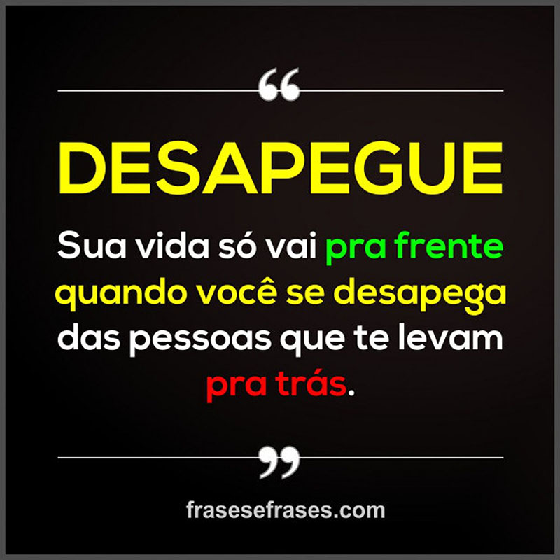 DESAPEGUE! Sua vida só vai pra frente quando você se desapega das pessoas que te levam pra trás.