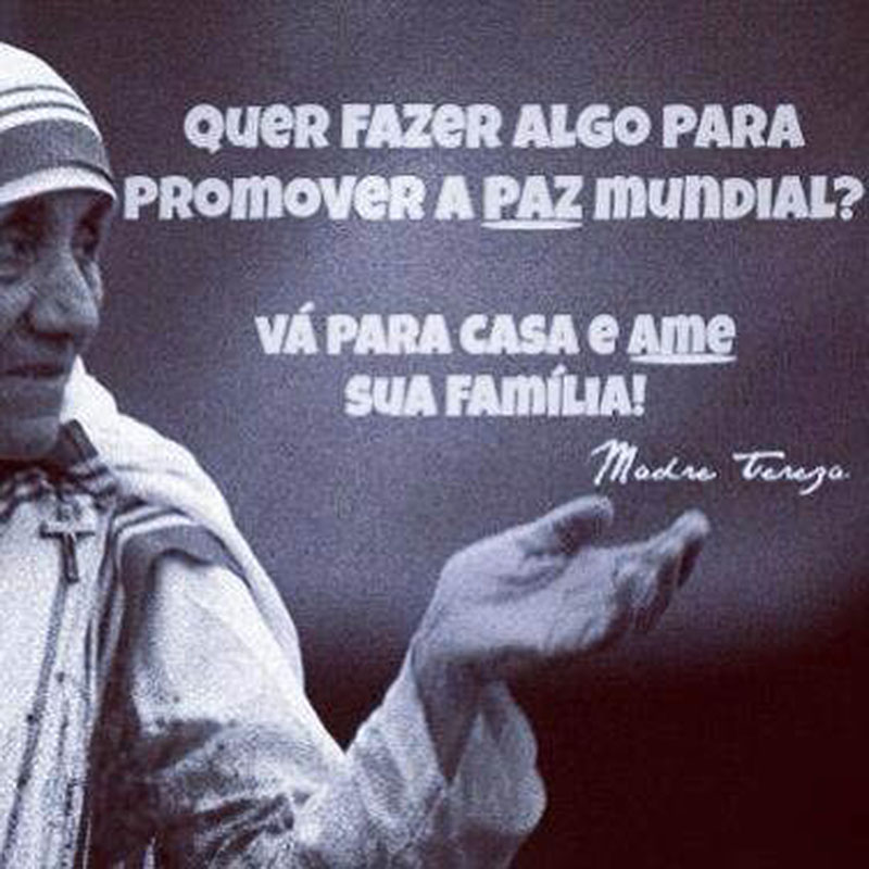 Quer fazer algo para promover a paz mundial? Vá para casa e ame sua família.