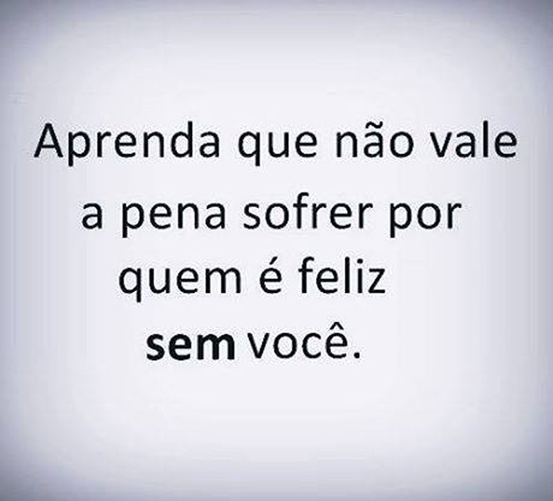 Aprenda que não vale a pena sofrer por quem é feliz sem você.