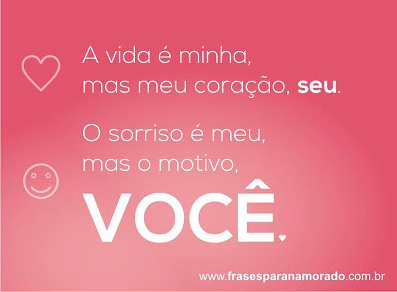 O sorriso é meu, mas o motivo é você. A vida é minha, mas meu coração é seu.