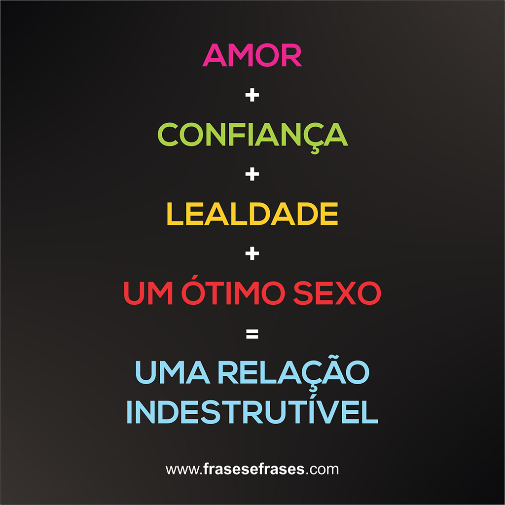 AMOR + CONFIANÇA + LEALDADE + UM ÓTIMO SEXO = UMA RELAÇÃO INDESTRUTÍVEL