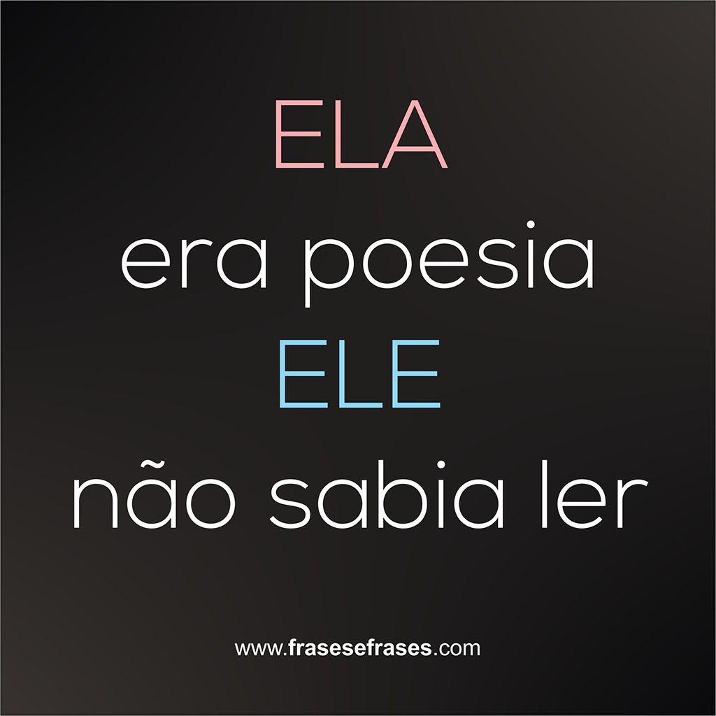 Ela era poesia, ele não sabia ler.