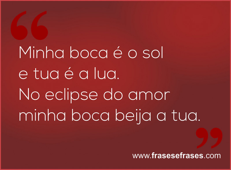 Minha boca é o sol e tua é a lua. No eclipse do amor minha boca beija a tua.