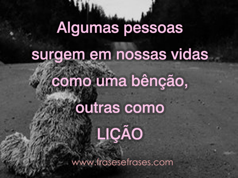 Algumas pessoas surgem em nossas vidas como uma bênção, outras como LIÇÃO.