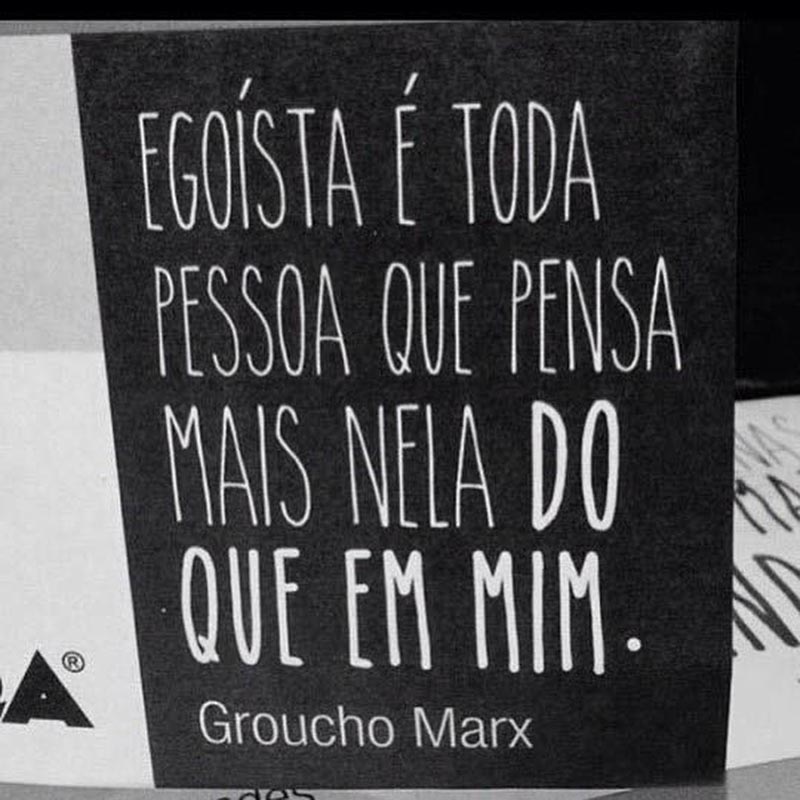 Egoísta é toda pessoa que pensa mais nela do que em mim.