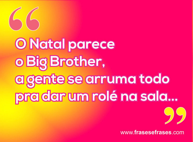 O Natal parece o Big Brother, a gente se arruma todo pra dar um rolé na sala.