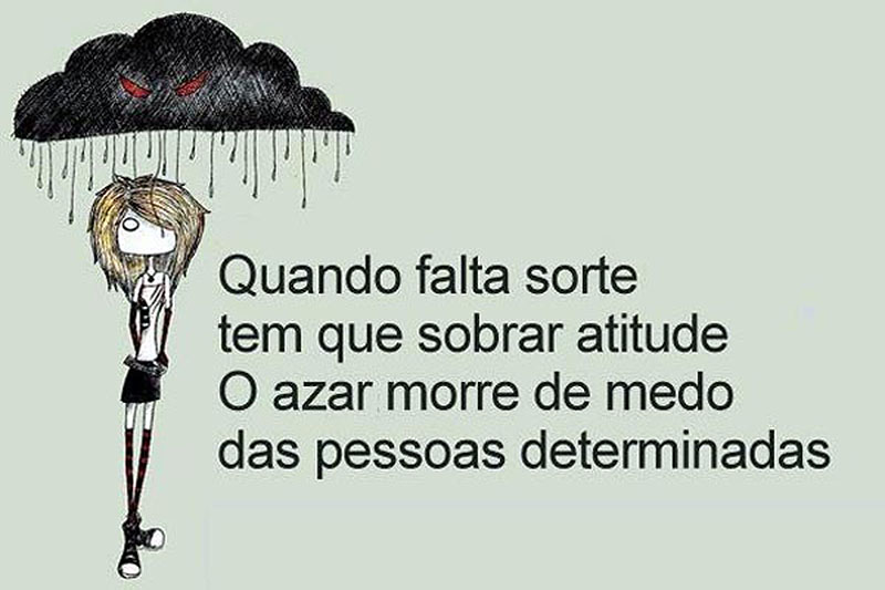 Quando falta sorte, tem que sobrar atitude. O azar morre de medo das pessoas determinadas.