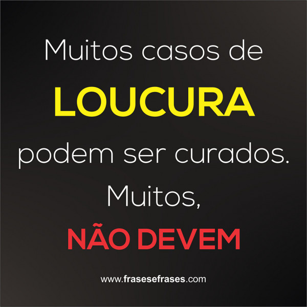 Muitos casos de loucura podem ser curados. Muitos, não devem.