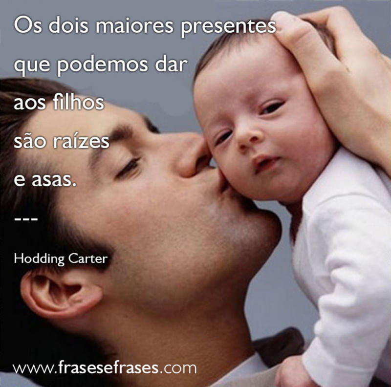 Os dois maiores presentes que podemos dar aos filhos são raízes e asas. 
