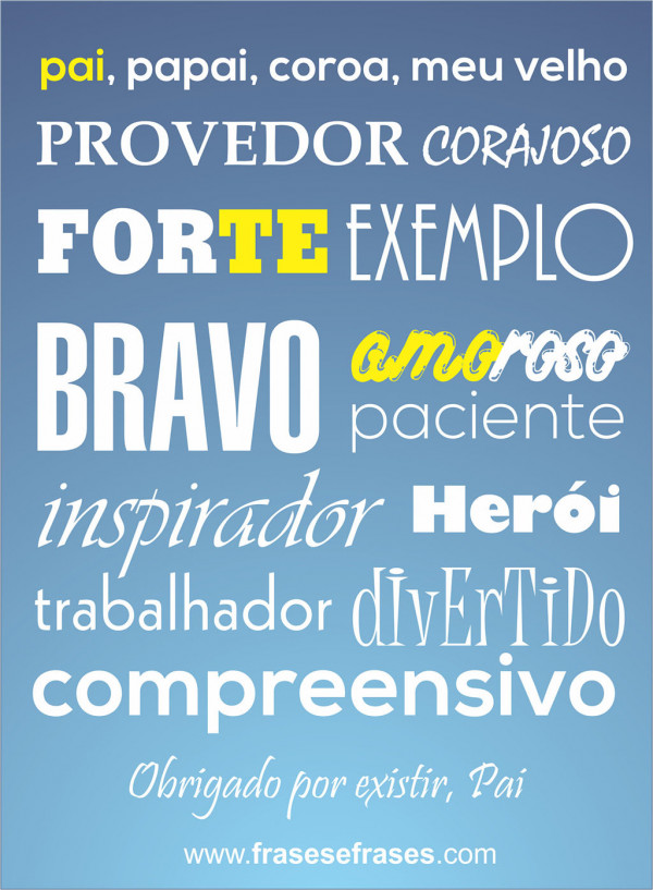pai, papai, coroa, meu velho, provedor, corajoso, forte, exemplo, bravo, amoroso, paciente, inspirador, herói, trabalhador, divertido, compreensivo...  Obrigado por existir, Pai!