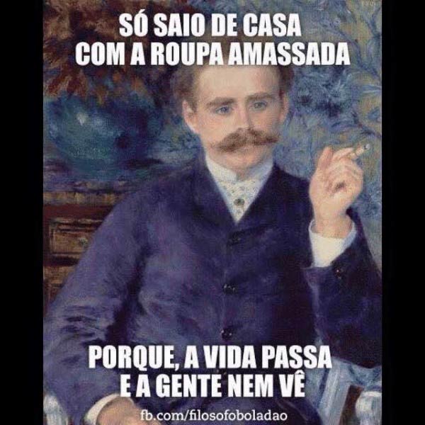 Só saio de cada com a roupa amassada.  Porque a vida passa e a gente nem vê.