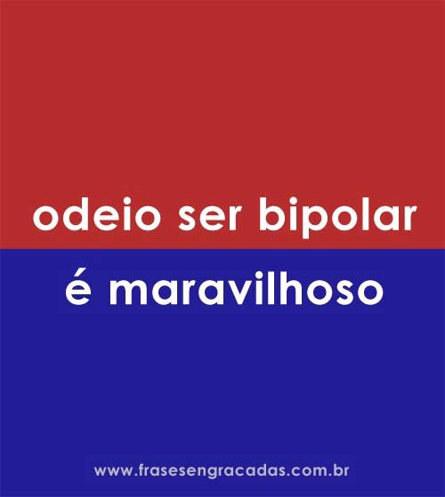 Odeio ser bipolar... é maravilhoso!