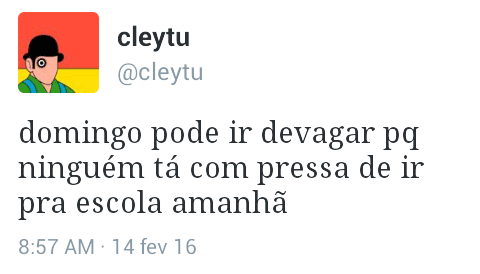 Domingo, pode ir devagar porque ninguém está com pressa de ir pra escola amanhã.