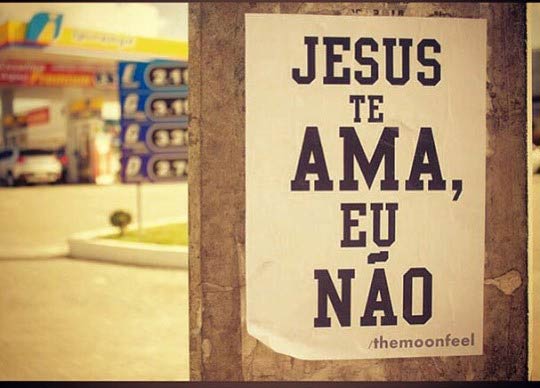 Que bom que Jesus te ama, porque se dependesse de mim...