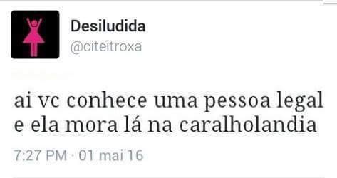 Aí você conhece uma pessoa legal e ela mora lá na caralholândia.