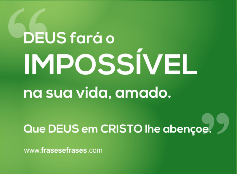 DEUS fará o impossível na sua vida, amado. Realizará o impossível que DEUS em CRISTO nos abençoe.
