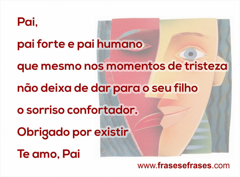 Pai pai forte e pai humano que mesmo nos momentos de tristeza não deixa de dar para o seu filho o sorriso confortador Obrigado por existir Te amo, Pai!