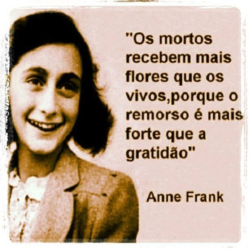 Os mortos recebem mais flores que os vivos, porque o remorso é mais forte que a gratidão.