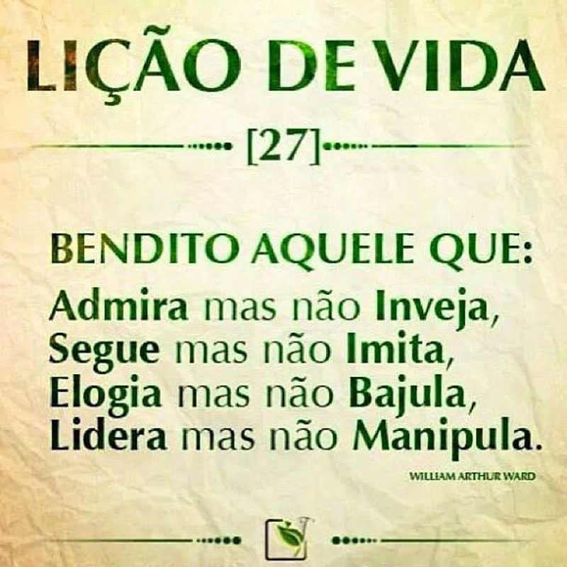 Bendito aquele que: Admira mas não inveja. Segue mas não imita. Elogia mas não bajula. Lidera mas não manipula.