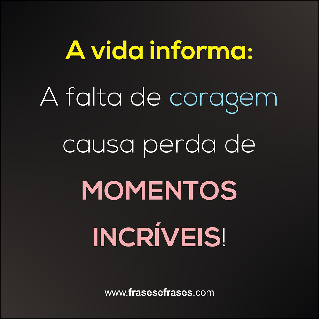 A vida informa: A falta de coragem causa perda de MOMENTOS INCRÍVEIS!
