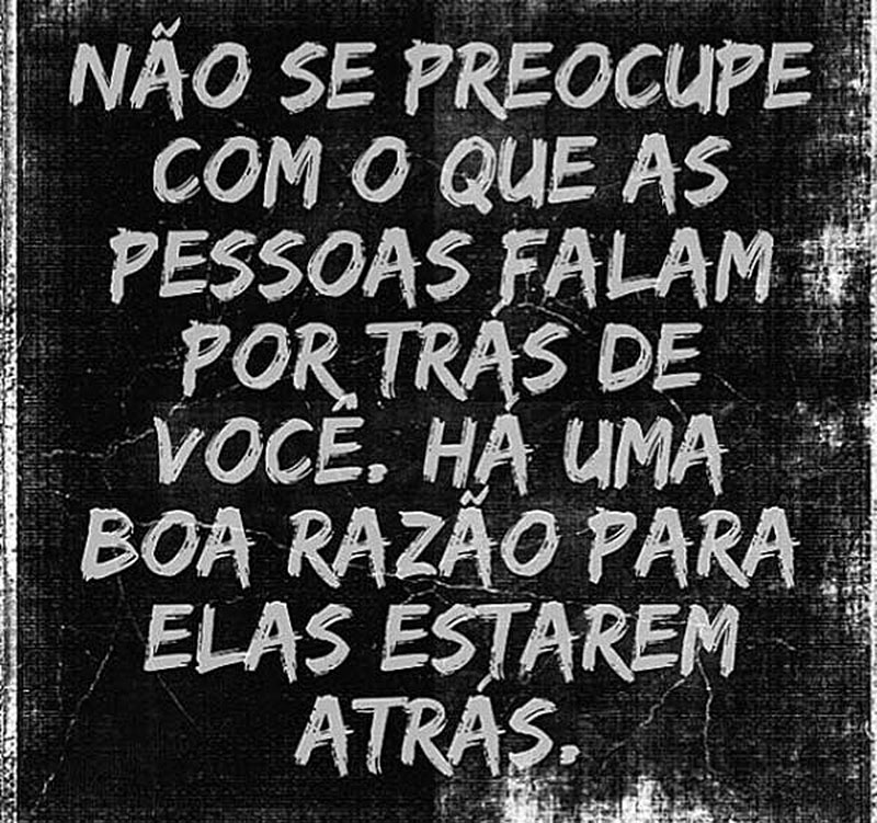 Não se preocupe com o que as pessoas falam por trás de você. Há uma boa razão para elas estarem atrás.