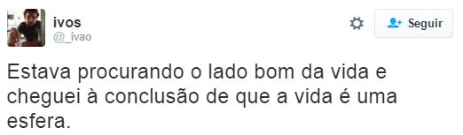 Estava procurando o lado bom da vida e cheguei a conclusão de que a vida é uma esfera.