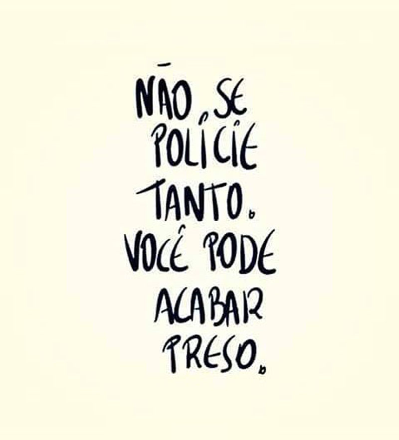 Não se policie tanto, você pode acabar preso(a).