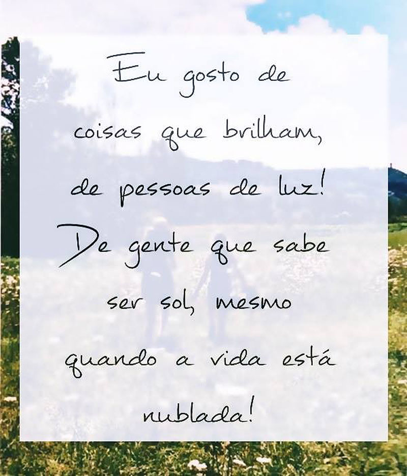 Eu gosto de coisas que brilham, e de pessoas de luz. De gente que sabe ser sol, mesmo quando a vida está nublada.