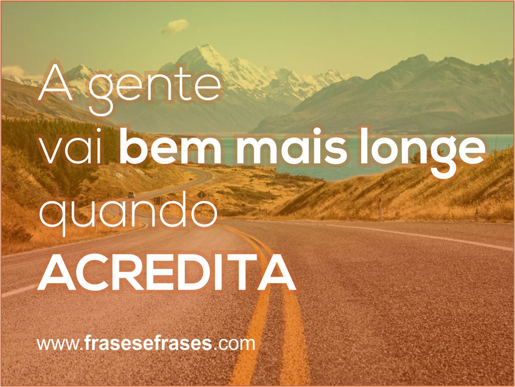 A gente vai bem mais longe quando acredita.